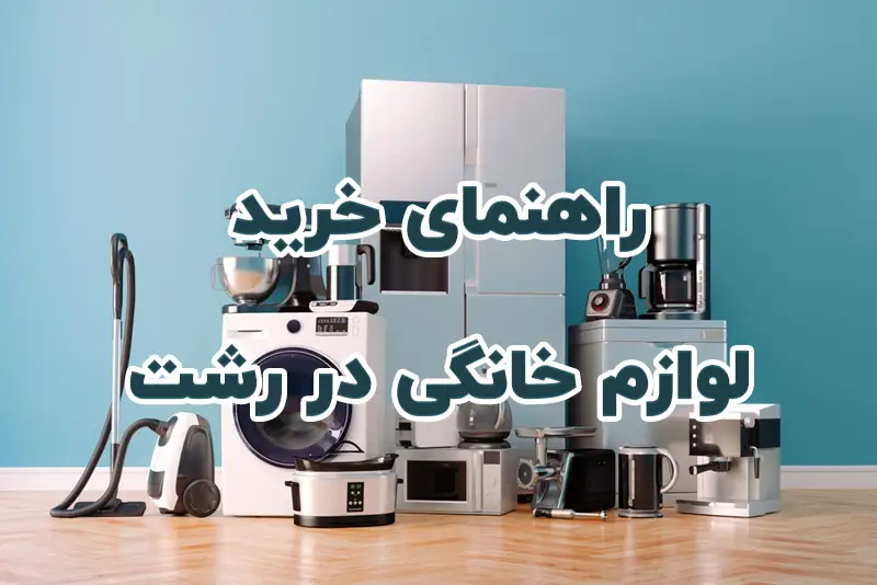 راهنمای خرید لوازم خانگی در رشت